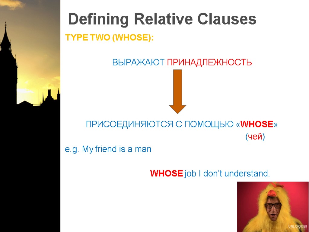 Defining Relative Clauses TYPE TWO (WHOSE): ВЫРАЖАЮТ ПРИНАДЛЕЖНОСТЬ ПРИСОЕДИНЯЮТСЯ С ПОМОЩЬЮ «WHOSE» (чей) e.g.